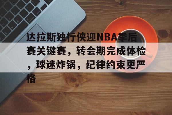 包含达拉斯独行侠迎NBA季后赛关键赛，转会期完成体检，球迷炸锅，纪律约束更严格的词条-米兰体育