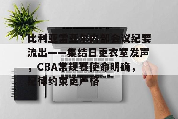 关于比利亚雷亚尔内部会议纪要流出——集结日更衣室发声，CBA常规赛使命明确，纪律约束更严格的信息-米兰体育